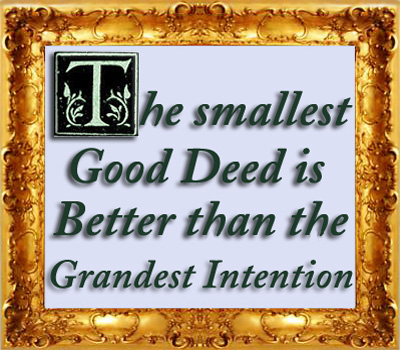 Favorite Quote - The Smallest Good Deed is Better than the Grandest Intention Favorite Quote - The Smallest Good Deed is Better than the Grandest Intention